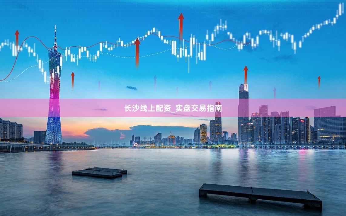 长沙线上配资_实盘交易指南