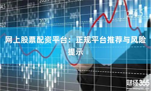 网上股票配资平台：正规平台推荐与风险提示