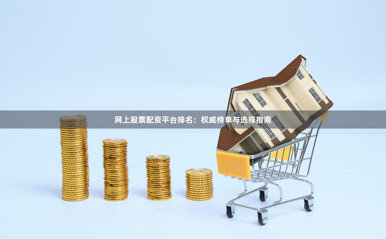 网上股票配资平台排名：权威榜单与选择指南