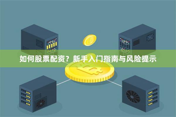 如何股票配资？新手入门指南与风险提示