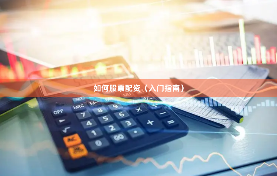如何股票配资（入门指南）
